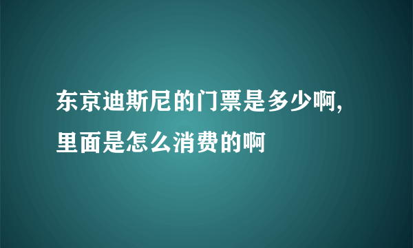 东京迪斯尼的门票是多少啊,里面是怎么消费的啊