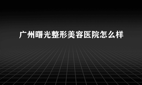 广州曙光整形美容医院怎么样