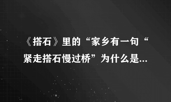 《搭石》里的“家乡有一句“紧走搭石慢过桥”为什么是紧走搭石呢？