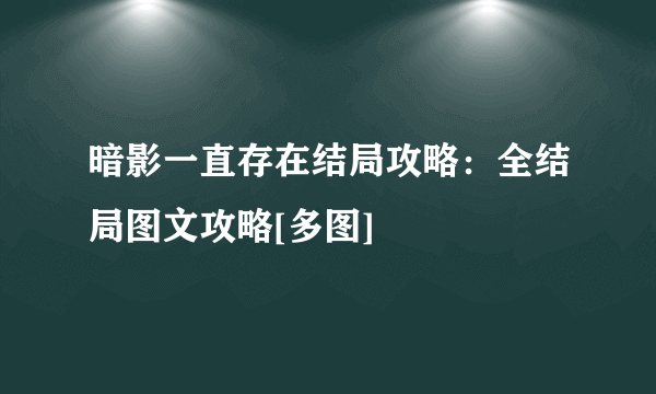 暗影一直存在结局攻略：全结局图文攻略[多图]