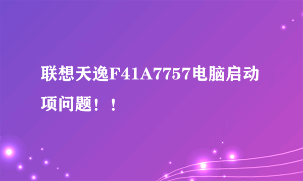 联想天逸F41A7757电脑启动项问题！！