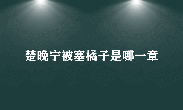 楚晚宁被塞橘子是哪一章