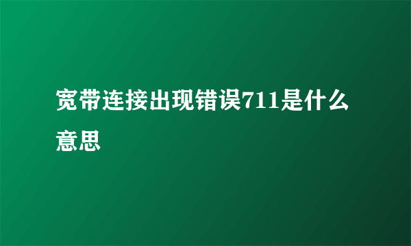 宽带连接出现错误711是什么意思