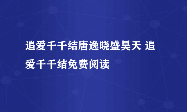 追爱千千结唐逸晓盛昊天 追爱千千结免费阅读