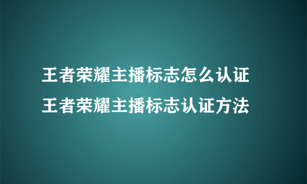 王者荣耀主播标志怎么认证 王者荣耀主播标志认证方法