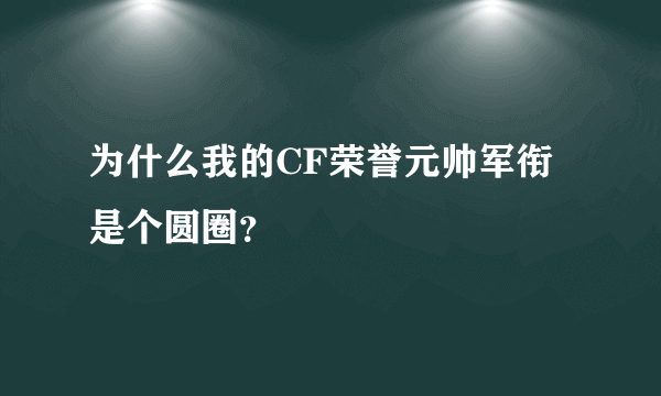 为什么我的CF荣誉元帅军衔是个圆圈？