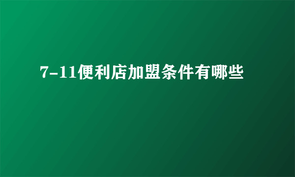 7-11便利店加盟条件有哪些