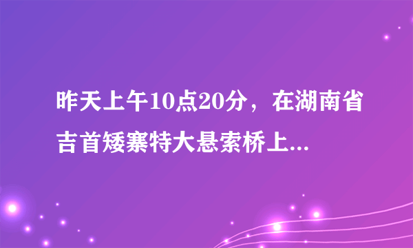 昨天上午10点20分，在湖南省吉首矮寨特大悬索桥上发生一件怪事，在场所有人都不敢相信自己的眼睛!