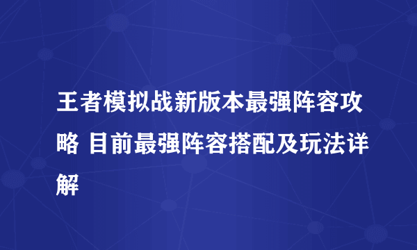 王者模拟战新版本最强阵容攻略 目前最强阵容搭配及玩法详解