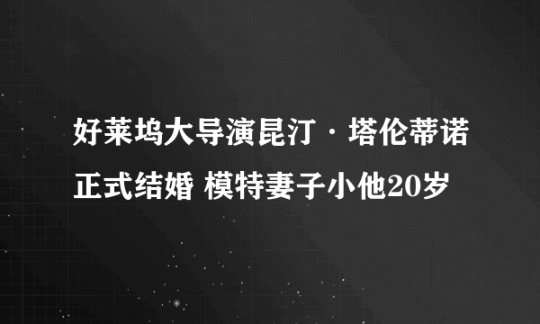 好莱坞大导演昆汀·塔伦蒂诺正式结婚 模特妻子小他20岁