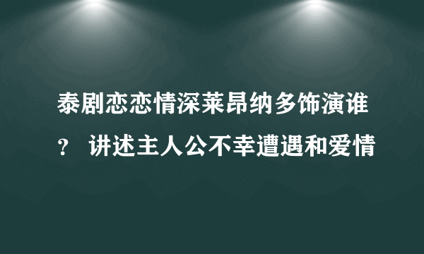 泰剧恋恋情深莱昂纳多饰演谁？ 讲述主人公不幸遭遇和爱情