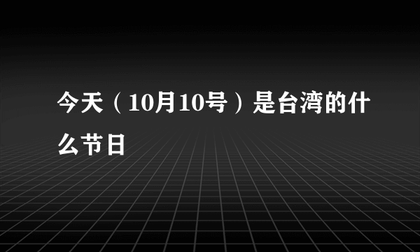 今天（10月10号）是台湾的什么节日