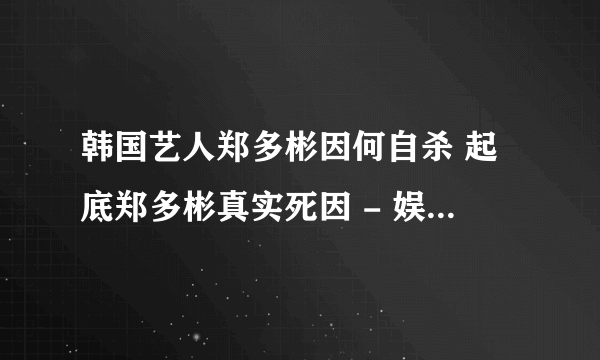 韩国艺人郑多彬因何自杀 起底郑多彬真实死因 - 娱乐八卦 - 飞外网