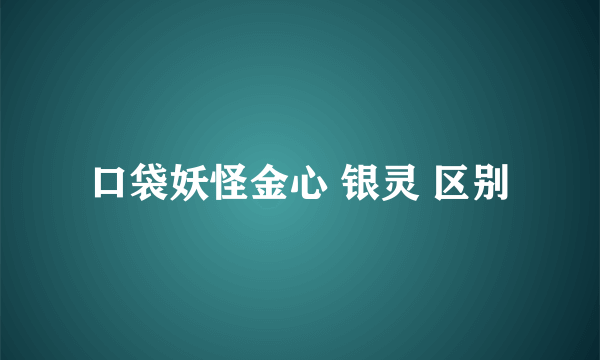 口袋妖怪金心 银灵 区别