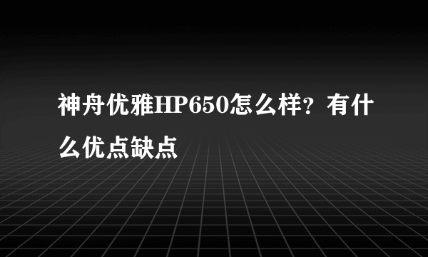 神舟优雅HP650怎么样？有什么优点缺点