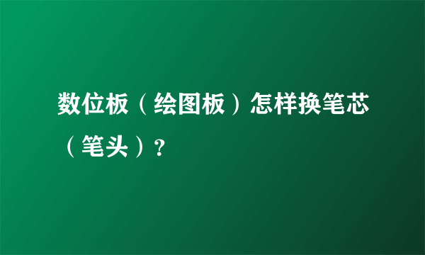 数位板（绘图板）怎样换笔芯（笔头）？