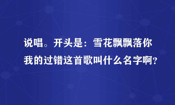 说唱。开头是：雪花飘飘落你我的过错这首歌叫什么名字啊？