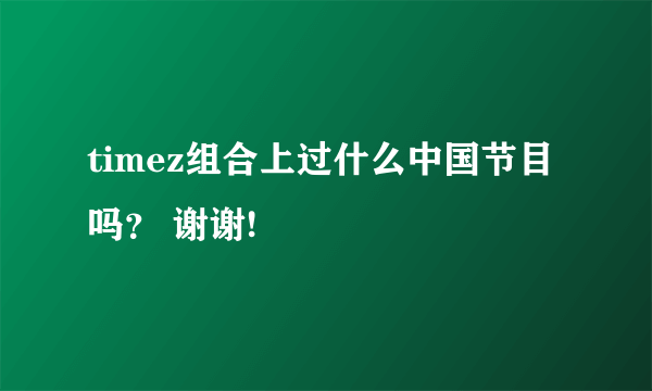 timez组合上过什么中国节目吗？ 谢谢!