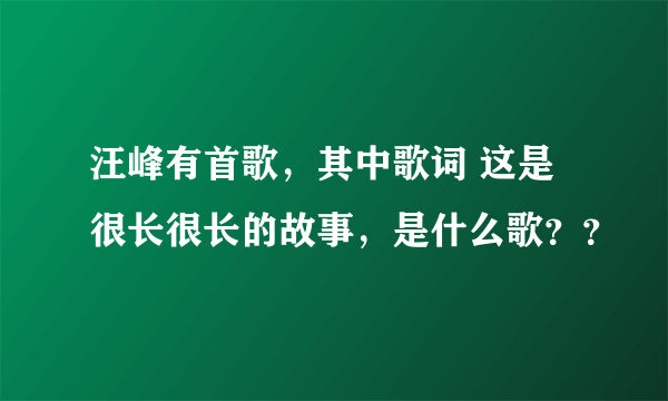 汪峰有首歌，其中歌词 这是很长很长的故事，是什么歌？？