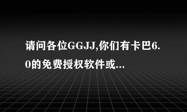 请问各位GGJJ,你们有卡巴6.0的免费授权软件或激活码吗?