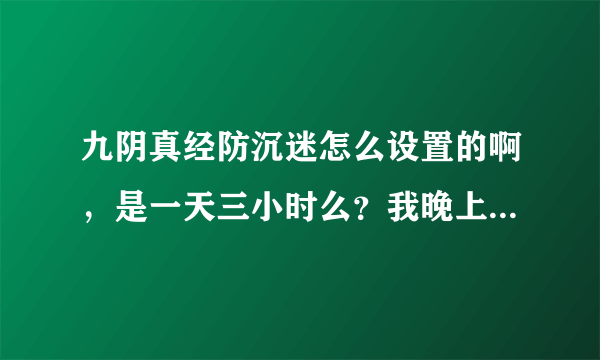 九阴真经防沉迷怎么设置的啊，是一天三小时么？我晚上10点玩到第二天1点照样给我强退了。怎么这样啊！