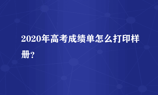 2020年高考成绩单怎么打印样册？