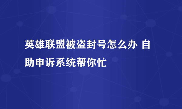 英雄联盟被盗封号怎么办 自助申诉系统帮你忙