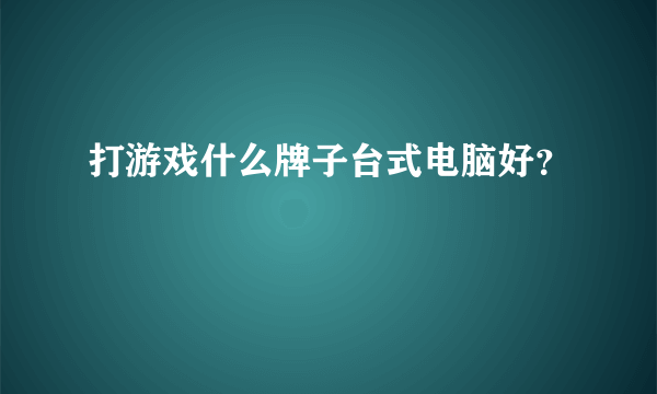 打游戏什么牌子台式电脑好？