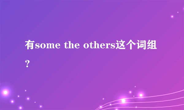 有some the others这个词组？