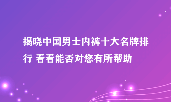 揭晓中国男士内裤十大名牌排行 看看能否对您有所帮助