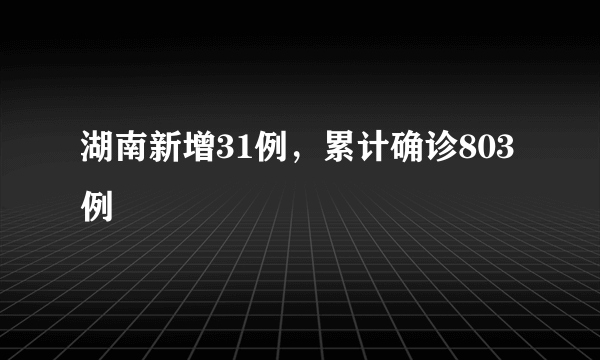 湖南新增31例，累计确诊803例