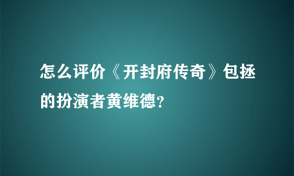 怎么评价《开封府传奇》包拯的扮演者黄维德？