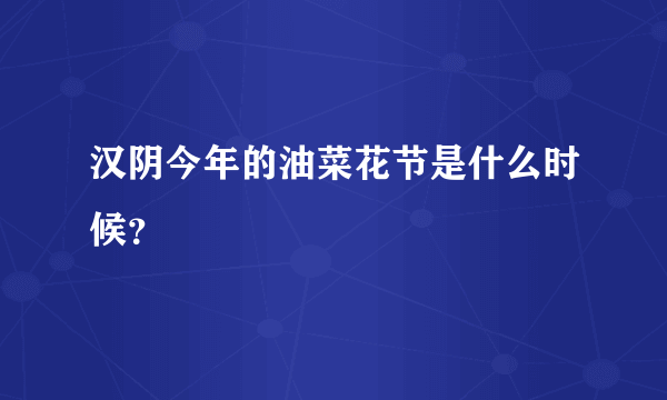 汉阴今年的油菜花节是什么时候？