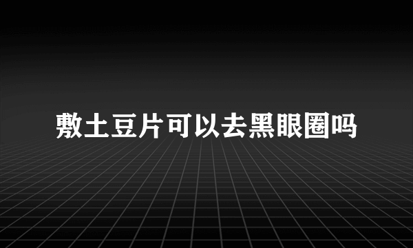 敷土豆片可以去黑眼圈吗