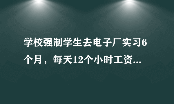 学校强制学生去电子厂实习6个月，每天12个小时工资2000元还不管住宿，该怎么办？