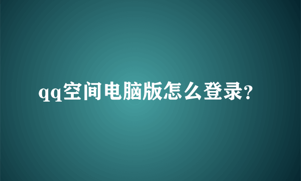 qq空间电脑版怎么登录？