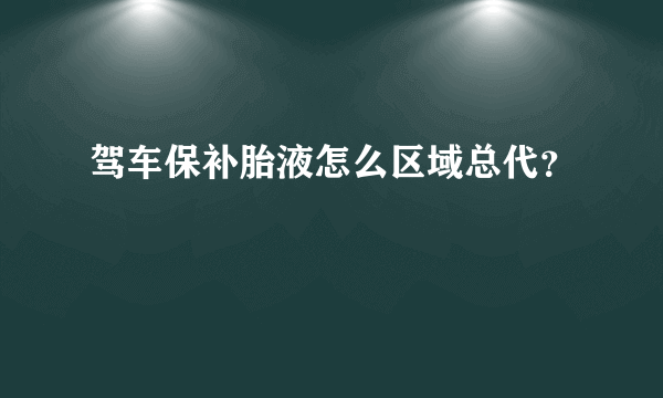 驾车保补胎液怎么区域总代？