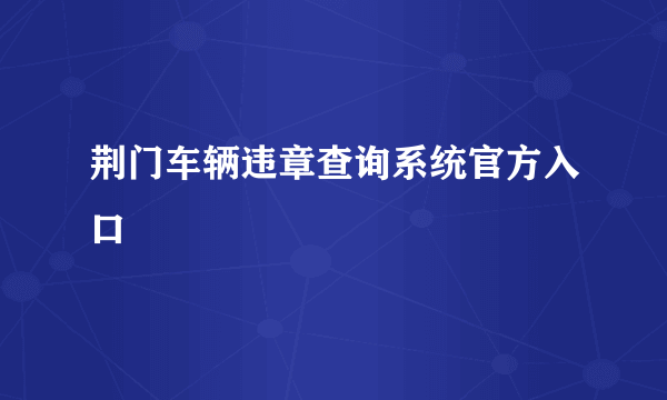 荆门车辆违章查询系统官方入口