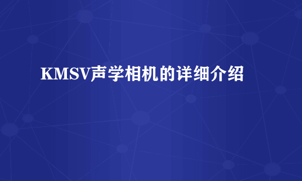 KMSV声学相机的详细介绍