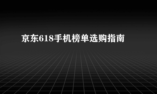 京东618手机榜单选购指南