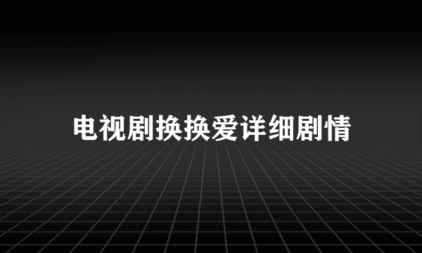 电视剧换换爱详细剧情