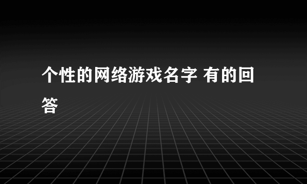 个性的网络游戏名字 有的回答