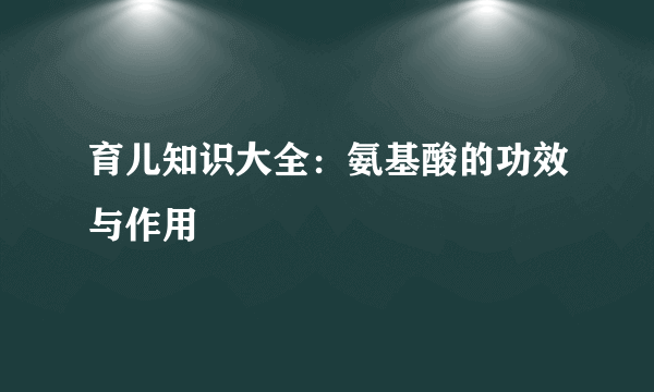 育儿知识大全：氨基酸的功效与作用