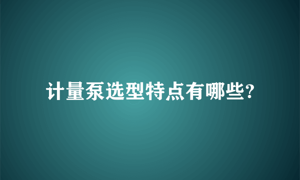 计量泵选型特点有哪些?