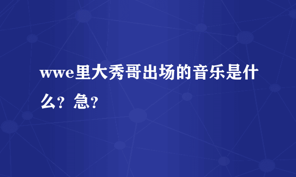 wwe里大秀哥出场的音乐是什么？急？