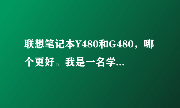 联想笔记本Y480和G480，哪个更好。我是一名学会计的学生，会下一些会计软件，平常不太玩游戏。