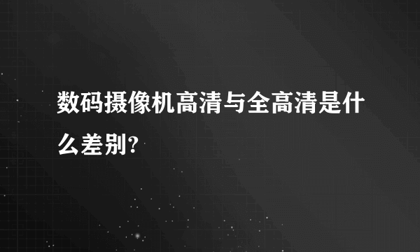 数码摄像机高清与全高清是什么差别?