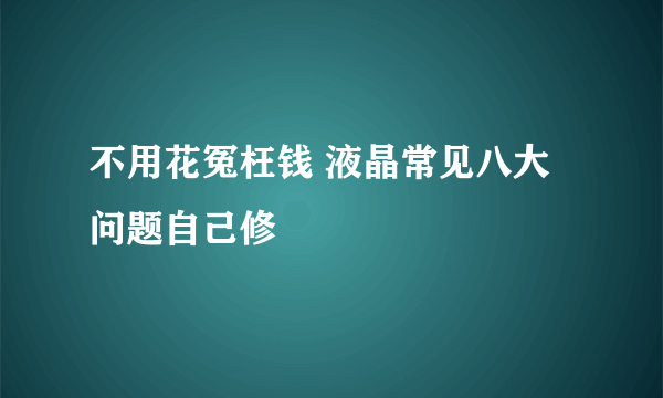 不用花冤枉钱 液晶常见八大问题自己修