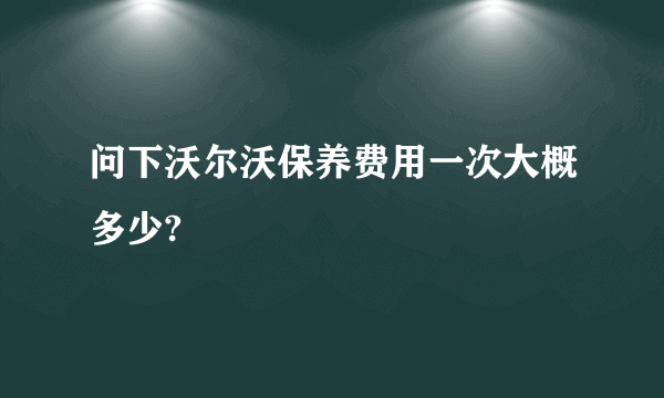 问下沃尔沃保养费用一次大概多少?