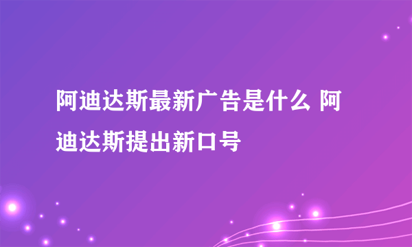 阿迪达斯最新广告是什么 阿迪达斯提出新口号